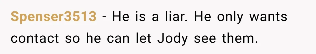 Spenser3513 − He is a liar. He only wants contact so he can let Jody see them.