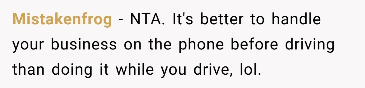 Mistakenfrog − NTA. It's better to handle your business on the phone before driving than doing it while you drive, lol.