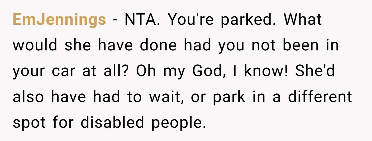 EmJennings − NTA. You're parked. What would she have done had you not been in your car at all? Oh my God, I know! She'd also have had to wait,...