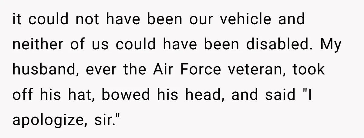 it could not have been our vehicle and neither of us could have been disabled. My husband, ever the Air Force veteran, took off his hat, bowed his head, and...