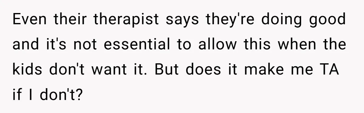 Even their therapist says they're doing good and it's not essential to allow this when the kids don't want it. But does it make me TA if I don't?
