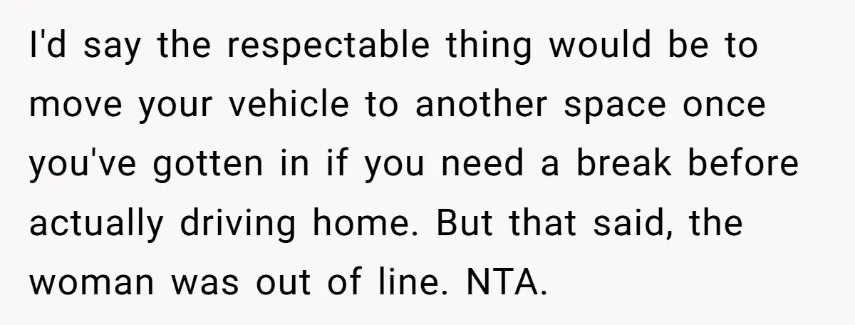 I'd say the respectable thing would be to move your vehicle to another space once you've gotten in if you need a break before actually driving home. But that said,...