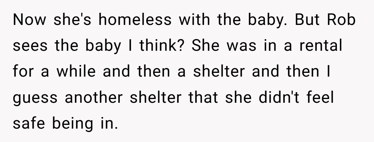 Now she's homeless with the baby. But Rob sees the baby I think? She was in a rental for a while and then a shelter and then I guess another...