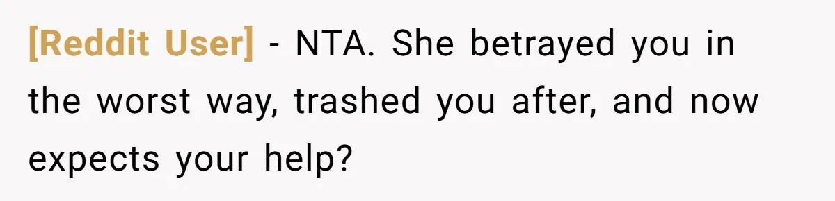[Reddit User] − NTA. She betrayed you in the worst way, trashed you after, and now expects your help?