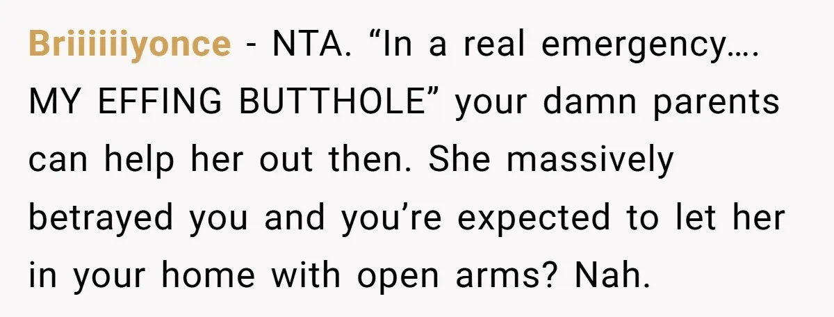 Briiiiiiyonce − NTA. “In a real emergency…. MY EFFING BUTTHOLE” your damn parents can help her out then. She massively betrayed you and you’re expected to let her in your...