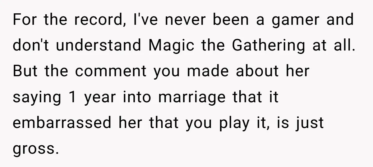 For the record, I've never been a gamer and don't understand Magic the Gathering at all. But the comment you made about her saying 1 year into marriage that it...