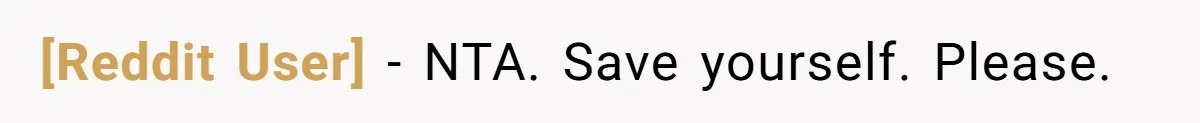 [Reddit User] - NTA. Save yourself. Please.