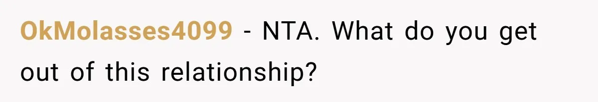 OkMolasses4099 - NTA. What do you get out of this relationship?