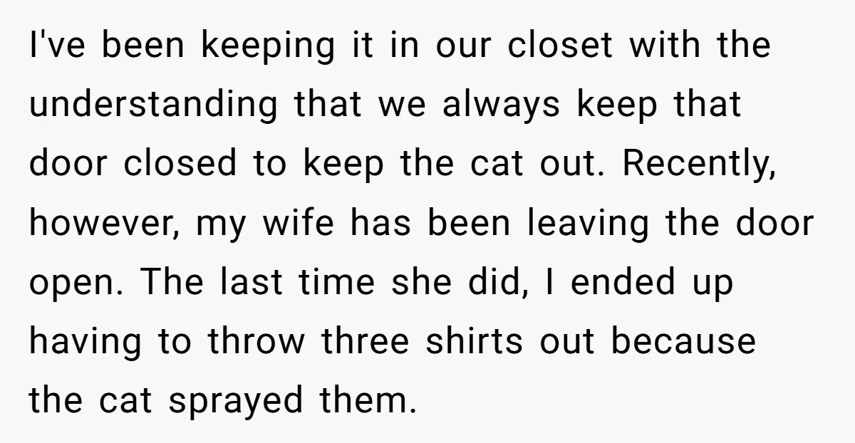 I've been keeping it in our closet with the understanding that we always keep that door closed to keep the cat out. Recently, however, my wife has been leaving the...