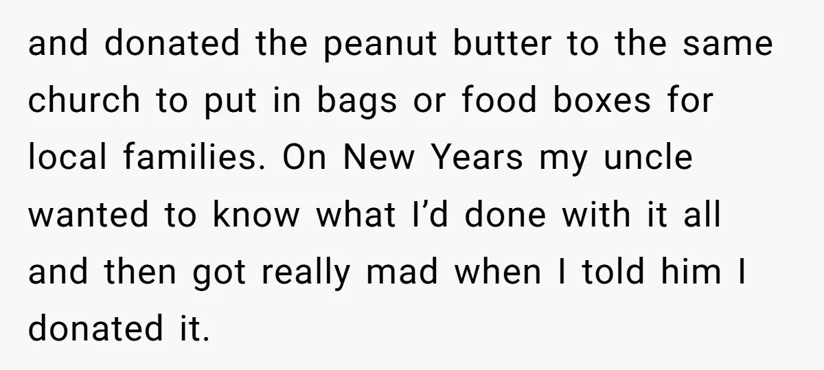 and donated the peanut butter to the same church to put in bags or food boxes for local families. On New Years my uncle wanted to know what I’d done...