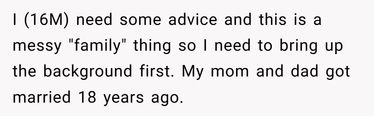 I (16M) need some advice and this is a messy "family" thing so I need to bring up the background first. My mom and dad got married 18 years ago.