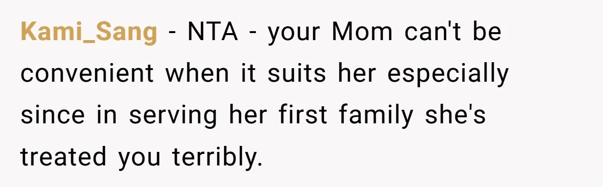 Kami_Sang − NTA - your Mom can't be convenient when it suits her especially since in serving her first family she's treated you terribly.