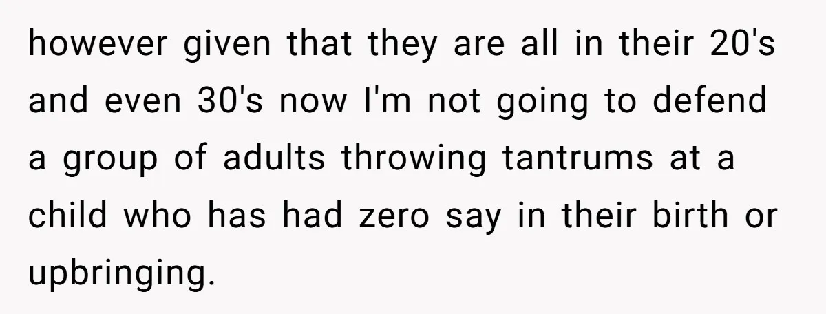 however given that they are all in their 20's and even 30's now I'm not going to defend a group of adults throwing tantrums at a child who has had...