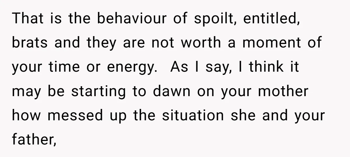 That is the behaviour of spoilt, entitled, brats and they are not worth a moment of your time or energy. As I say, I think it may be starting to...