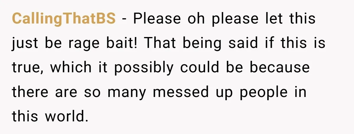 CallingThatBS − Please oh please let this just be rage bait! That being said if this is true, which it possibly could be because there are so many messed up...