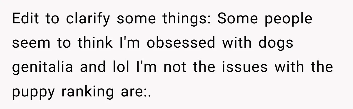 Edit to clarify some things: Some people seem to think I'm obsessed with dogs genitalia and lol I'm not the issues with the puppy ranking are:.