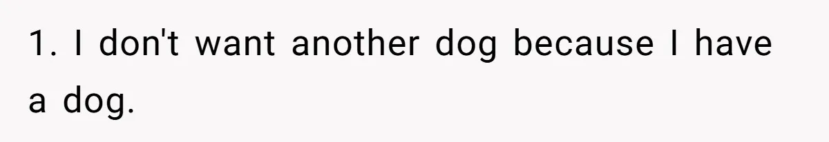 1. I don't want another dog because I have a dog.