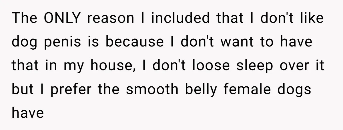 The ONLY reason I included that I don't like dog penis is because I don't want to have that in my house, I don't loose sleep over it but I...