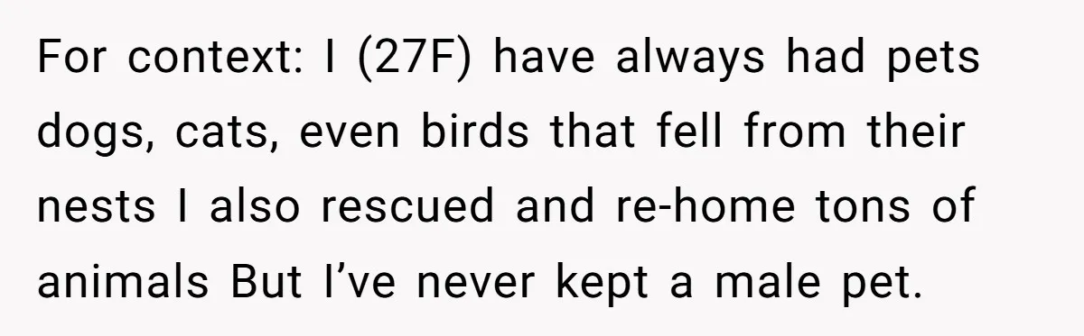 For context: I (27F) have always had pets dogs, cats, even birds that fell from their nests I also rescued and re-home tons of animals But I’ve never kept a...