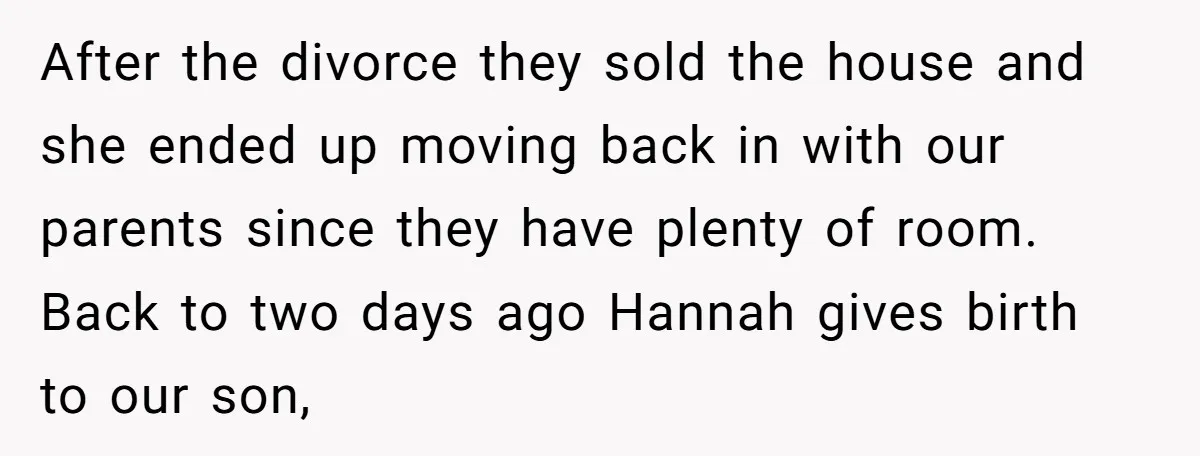 After the divorce they sold the house and she ended up moving back in with our parents since they have plenty of room. Back to two days ago Hannah gives...