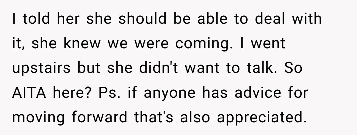 I told her she should be able to deal with it, she knew we were coming. I went upstairs but she didn't want to talk. So AITA here? Ps. if...