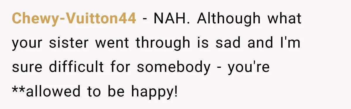Chewy-Vuitton44 − NAH. Although what your sister went through is sad and I'm sure difficult for somebody - you're **allowed to be happy!