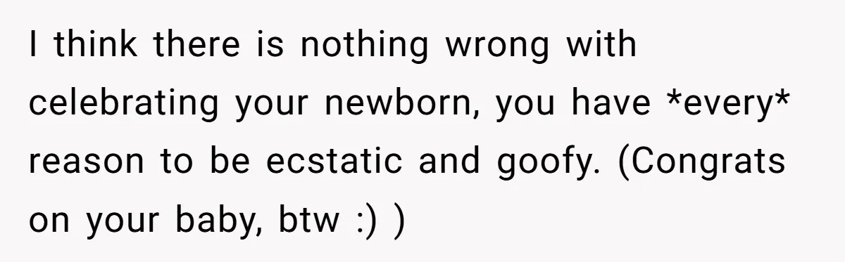 I think there is nothing wrong with celebrating your newborn, you have *every* reason to be ecstatic and goofy. (Congrats on your baby, btw :) )