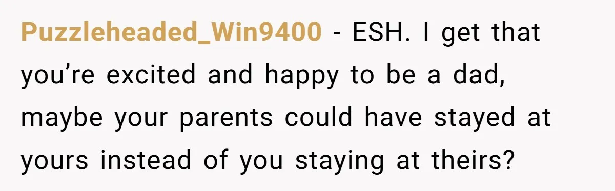 Puzzleheaded_Win9400 − ESH. I get that you’re excited and happy to be a dad, maybe your parents could have stayed at yours instead of you staying at theirs?