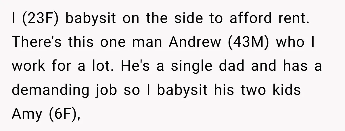 I (23F) babysit on the side to afford rent. There's this one man Andrew (43M) who I work for a lot. He's a single dad and has a demanding job...