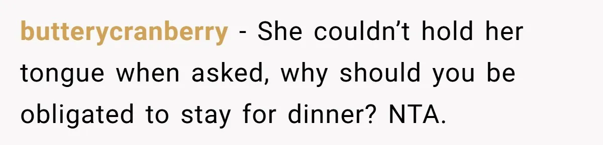 butterycranberry - She couldn’t hold her tongue when asked, why should you be obligated to stay for dinner? NTA.