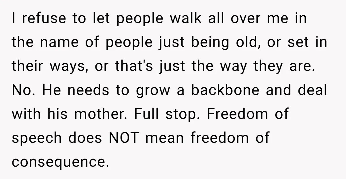 I refuse to let people walk all over me in the name of people just being old, or set in their ways, or that's just the way they are. No....