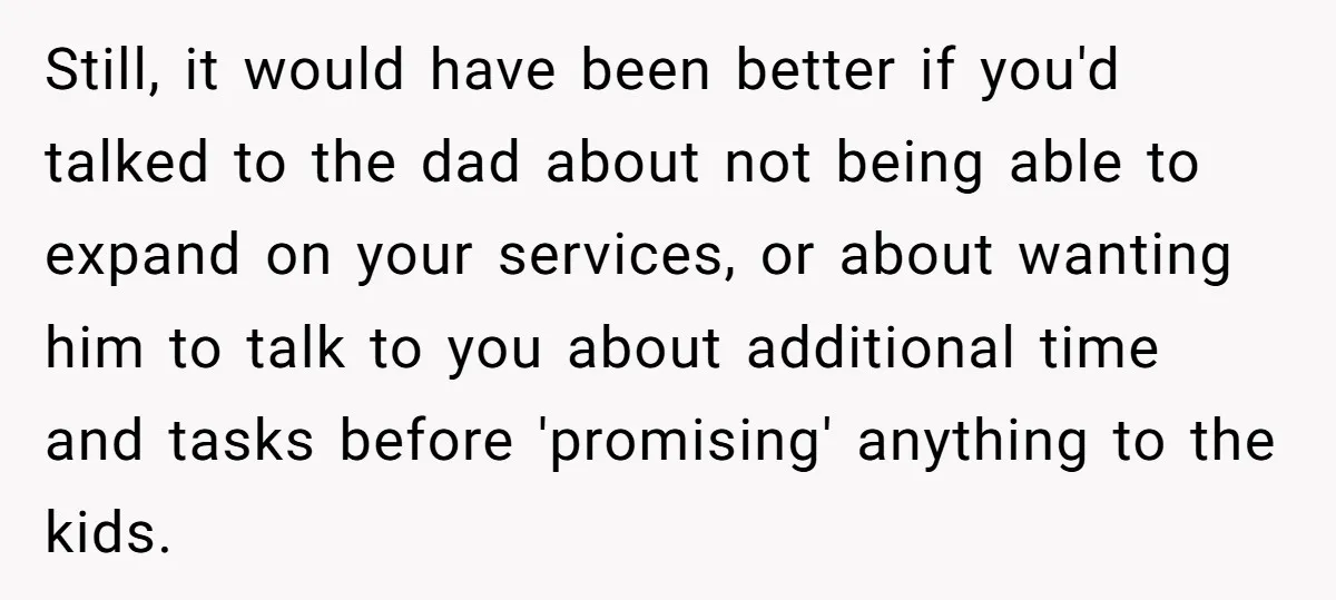 Still, it would have been better if you'd talked to the dad about not being able to expand on your services, or about wanting him to talk to you about...