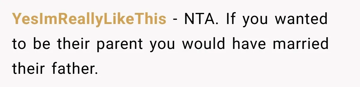 YesImReallyLikeThis − NTA. If you wanted to be their parent you would have married their father.