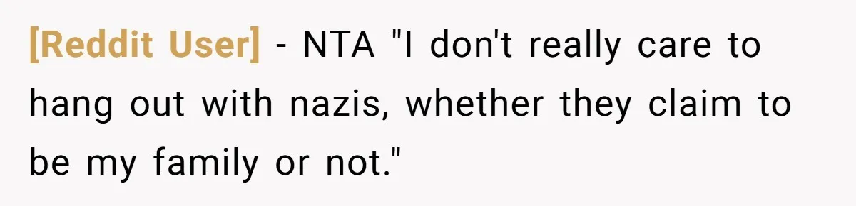 [Reddit User] - NTA "I don't really care to hang out with nazis, whether they claim to be my family or not."