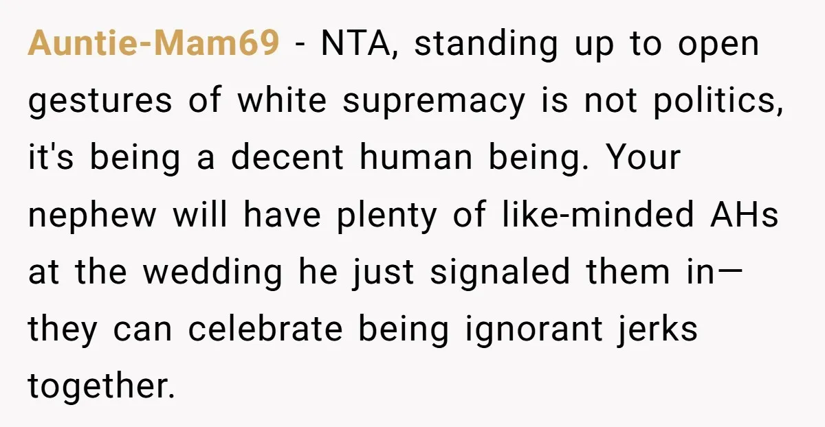 Auntie-Mam69 - NTA, standing up to open gestures of white supremacy is not politics, it's being a decent human being. Your nephew will have plenty of like-minded AHs at the...