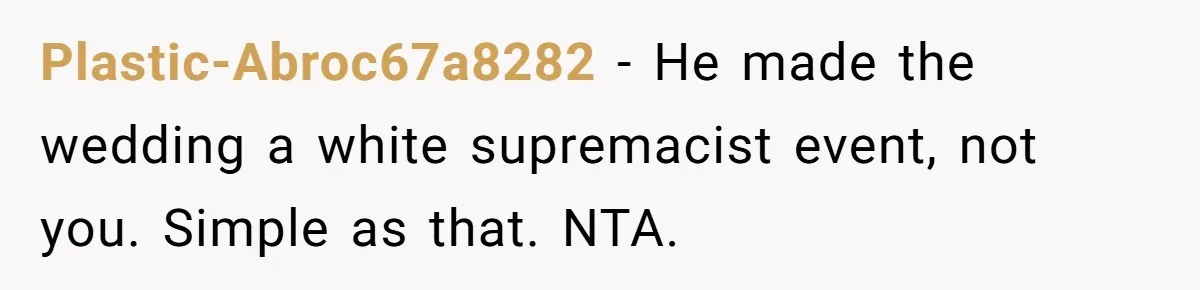 Plastic-Abroc67a8282 - He made the wedding a white supremacist event, not you. Simple as that. NTA.