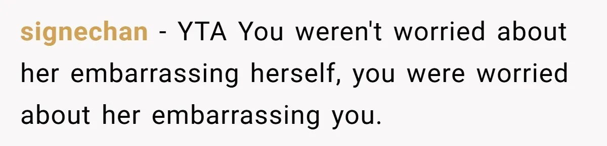 signechan − YTA You weren't worried about her embarrassing herself, you were worried about her embarrassing you.