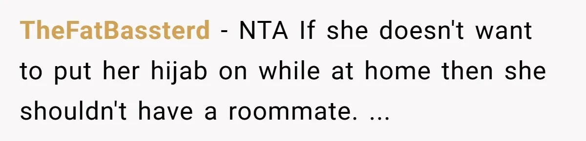 TheFatBassterd - NTA If she doesn't want to put her hijab on while at home then she shouldn't have a roommate. ...