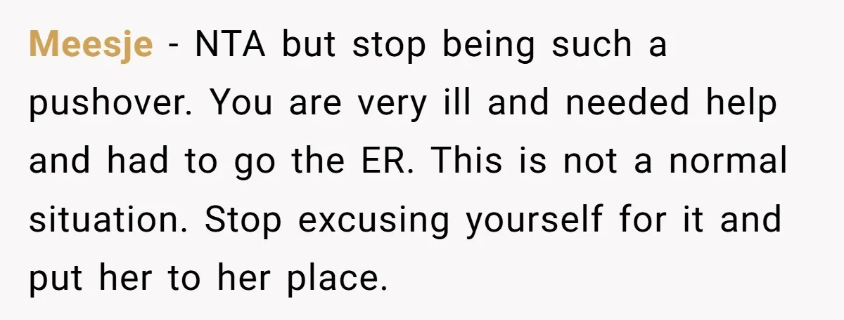 Meesje - NTA but stop being such a pushover. You are very ill and needed help and had to go the ER. This is not a normal situation. Stop excusing...