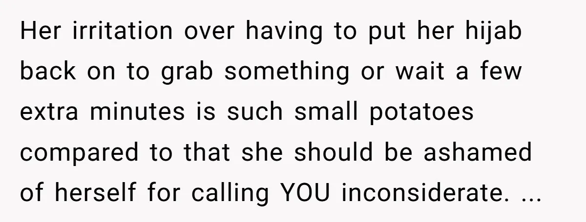 Her irritation over having to put her hijab back on to grab something or wait a few extra minutes is such small potatoes compared to that she should be ashamed...