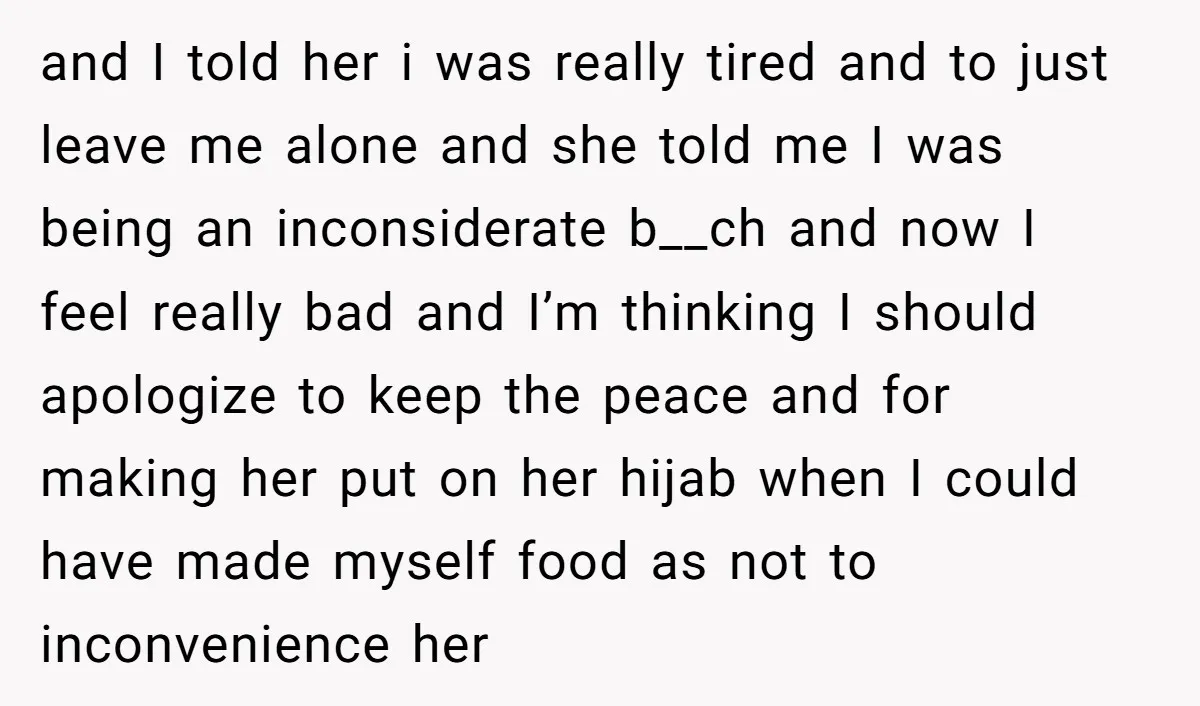 and I told her i was really tired and to just leave me alone and she told me I was being an inconsiderate b__ch and now I feel really bad...