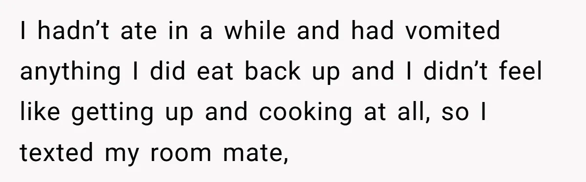 I hadn’t ate in a while and had vomited anything I did eat back up and I didn’t feel like getting up and cooking at all, so I texted my...