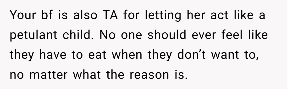 Your bf is also TA for letting her act like a petulant child. No one should ever feel like they have to eat when they don’t want to, no matter...