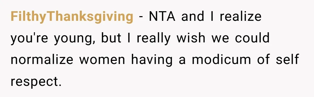 FilthyThanksgiving − NTA and I realize you're young, but I really wish we could normalize women having a modicum of self respect.