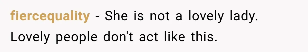 fiercequality − She is not a lovely lady. Lovely people don't act like this.