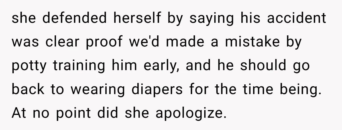 she defended herself by saying his accident was clear proof we'd made a mistake by potty training him early, and he should go back to wearing diapers for the time...