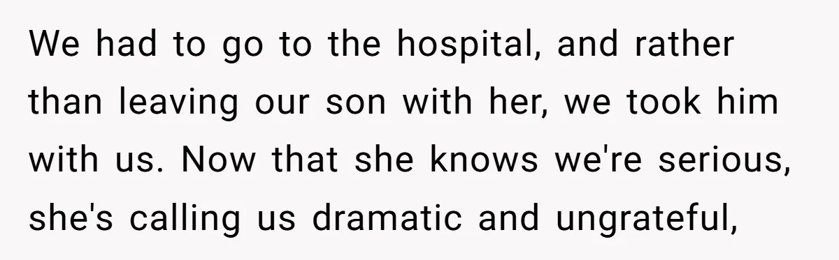 We had to go to the hospital, and rather than leaving our son with her, we took him with us. Now that she knows we're serious, she's calling us dramatic...
