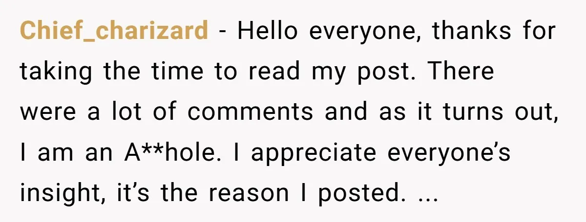 Chief_charizard - Hello everyone, thanks for taking the time to read my post. There were a lot of comments and as it turns out, I am an A**hole. I appreciate...