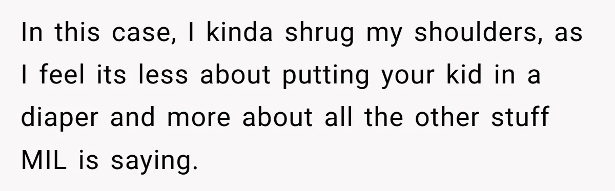 In this case, I kinda shrug my shoulders, as I feel its less about putting your kid in a diaper and more about all the other stuff MIL is saying.