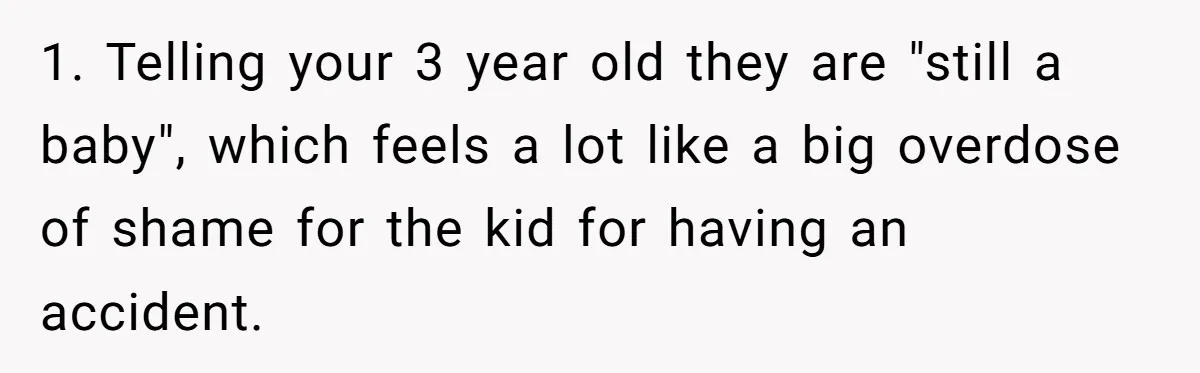 1. Telling your 3 year old they are "still a baby", which feels a lot like a big overdose of shame for the kid for having an accident.
